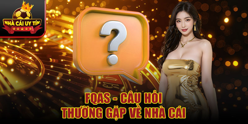 FQAs - Câu hỏi thường gặp về nhà cái