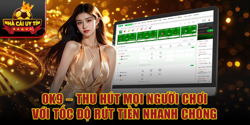 OK9 – Thu hút mọi người chơi với tốc độ rút tiền nhanh chóng