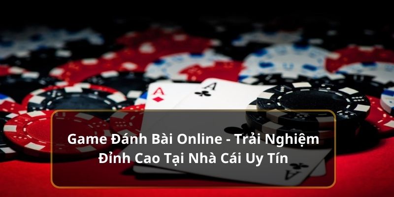 Game Đánh Bài Online: Trải Nghiệm Đỉnh Cao Ở Nhà Cái Uy Tín